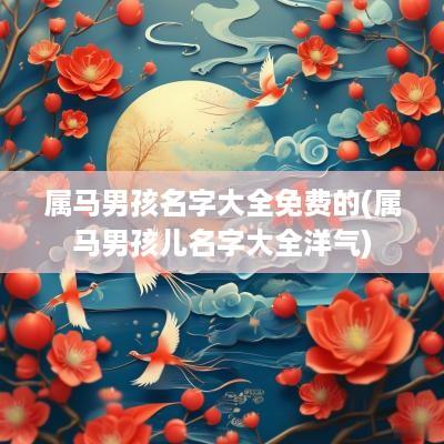 属马男孩名字大全免费的(属马男孩儿名字大全洋气)