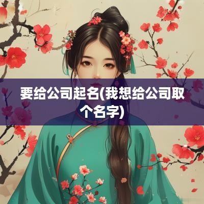 要给公司起名(我想给公司取个名字)