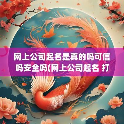 网上公司起名是真的吗可信吗安全吗(网上公司起名 打分)