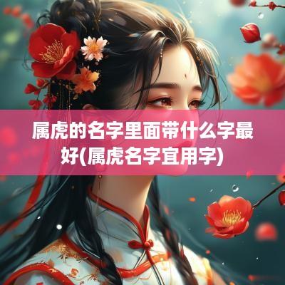 属虎的名字里面带什么字最好(属虎名字宜用字)