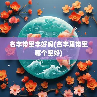 名字带军字好吗(名字里带军哪个军好)