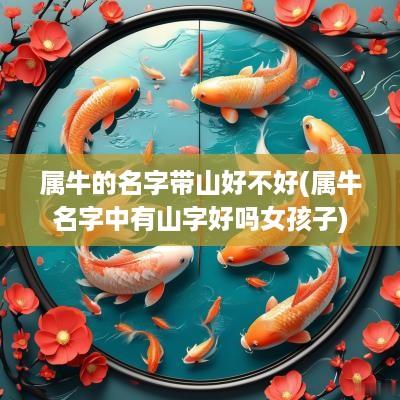 属牛的名字带山好不好(属牛名字中有山字好吗女孩子)