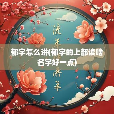 郁字怎么讲(郁字的上部读啥名字好一点)