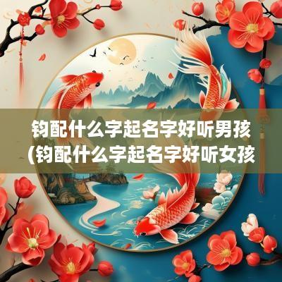 钧配什么字起名字好听男孩(钧配什么字起名字好听女孩)