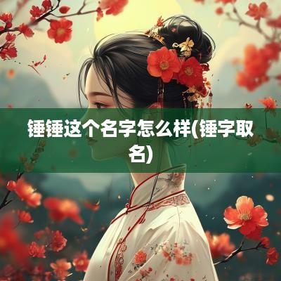 锤锤这个名字怎么样(锤字取名)