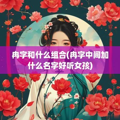 冉字和什么组合(冉字中间加什么名字好听女孩)