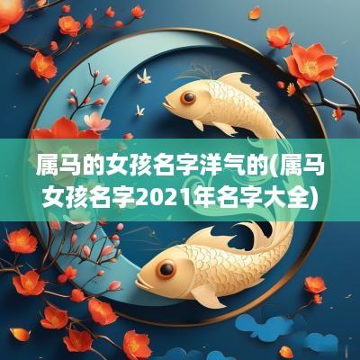 属马的女孩名字洋气的(属马女孩名字2025年名字大全)