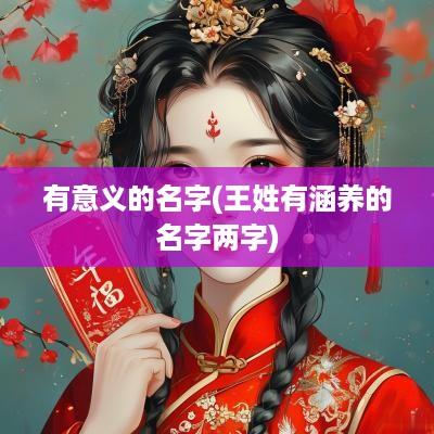 有意义的名字(王姓有涵养的名字两字)