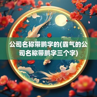 公司名称带鹏字的(霸气的公司名称带鹏字三个字)