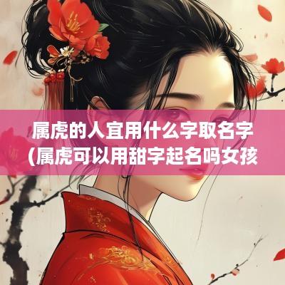 属虎的人宜用什么字取名字(属虎可以用甜字起名吗女孩)