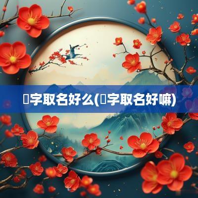 秢字取名好么(暥字取名好嘛)