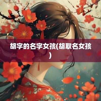 胡字的名字女孩(胡取名女孩)