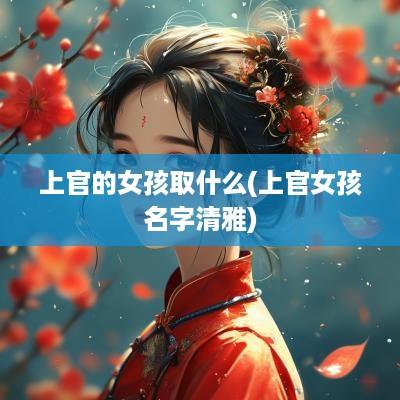 上官的女孩取什么(上官女孩名字清雅)
