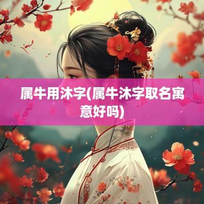 属牛用沐字(属牛沐字取名寓意好吗)