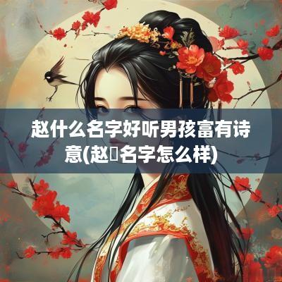赵什么名字好听男孩富有诗意(赵垚名字怎么样)