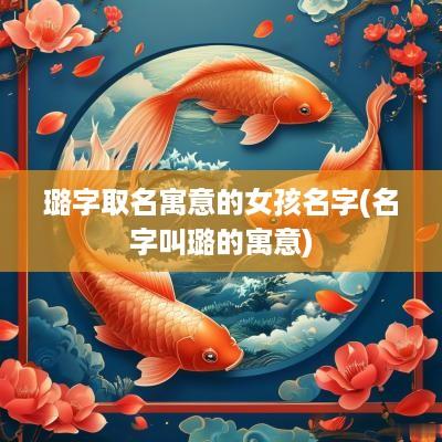 璐字取名寓意的女孩名字(名字叫璐的寓意)