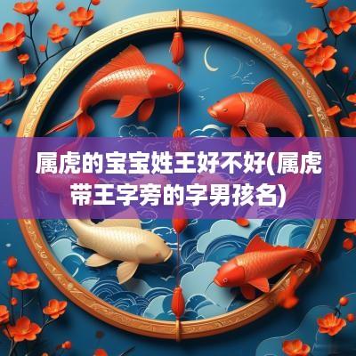 属虎的宝宝姓王好不好(属虎带王字旁的字男孩名)