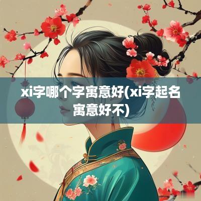 xi字哪个字寓意好(xi字起名寓意好不)