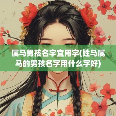 属马男孩名字宜用字(姓马属马的男孩名字用什么字好)
