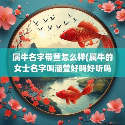 属牛名字带萱怎么样(属牛的女士名字叫涵萱好吗好听吗)