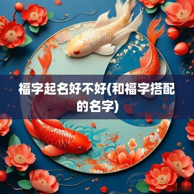 福字起名好不好(和福字搭配的名字)