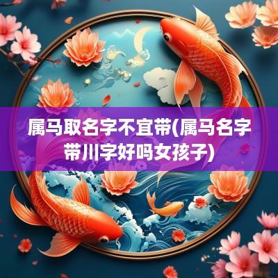 属马取名字不宜带(属马名字带川字好吗女孩子)