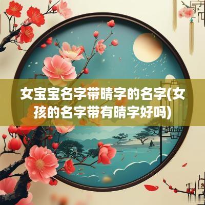 女宝宝名字带晴字的名字(女孩的名字带有晴字好吗)
