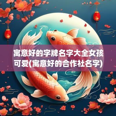 寓意好的字牌名字大全女孩可爱(寓意好的合作社名字)