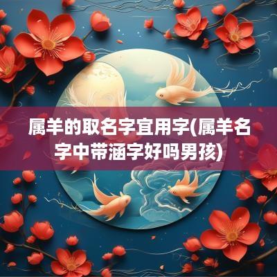 属羊的取名字宜用字(属羊名字中带涵字好吗男孩)