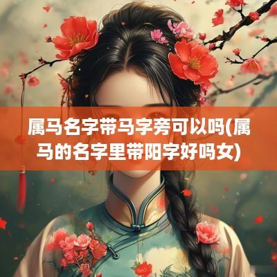 属马名字带马字旁可以吗(属马的名字里带阳字好吗女)