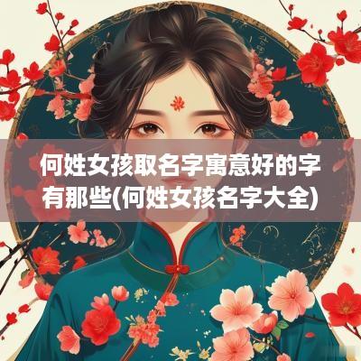 何姓女孩取名字寓意好的字有那些(何姓女孩名字大全)