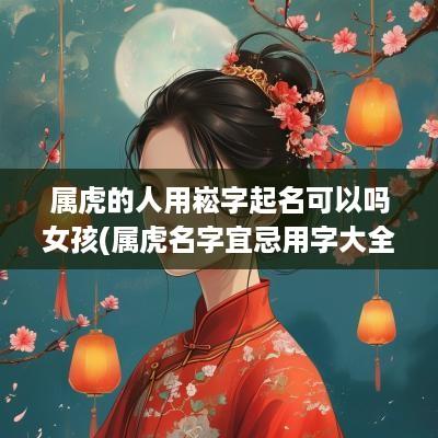 属虎的人用崧字起名可以吗女孩(属虎名字宜忌用字大全)