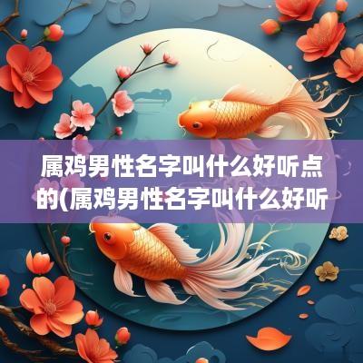 属鸡男性名字叫什么好听点的(属鸡男性名字叫什么好听点儿)