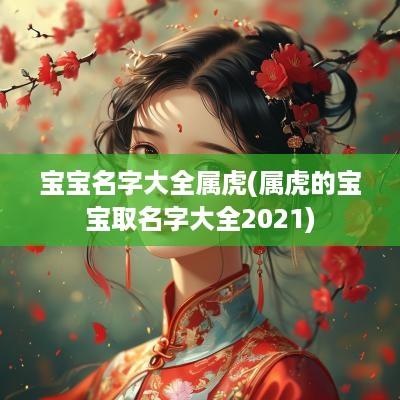 宝宝名字大全属虎(属虎的宝宝取名字大全2025)