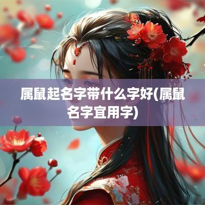 属鼠起名字带什么字好(属鼠名字宜用字)