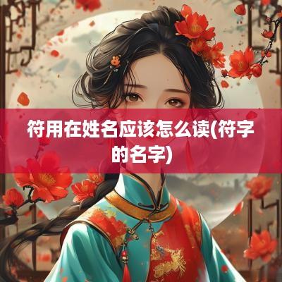 符用在姓名应该怎么读(符字的名字)