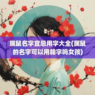 属鼠名字宜忌用字大全(属鼠的名字可以用翰字吗女孩)
