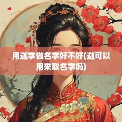 用迦字做名字好不好(迦可以用来取名字吗)