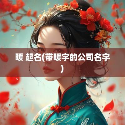 暖 起名(带暖字的公司名字)