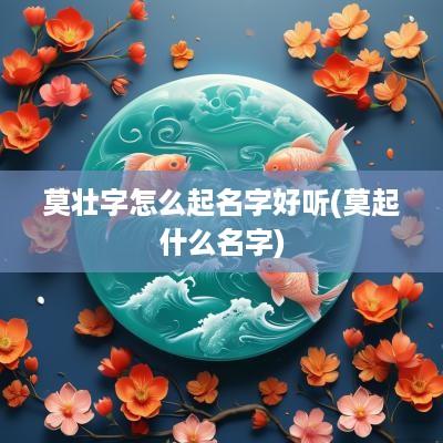 莫壮字怎么起名字好听(莫起什么名字)