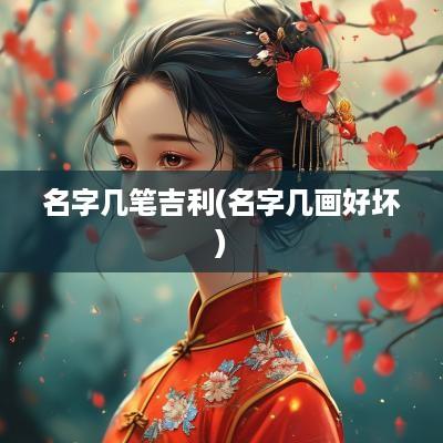 名字几笔吉利(名字几画好坏)