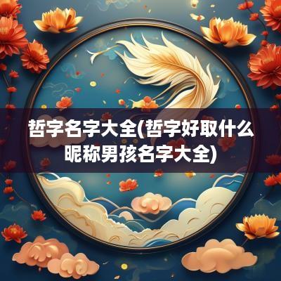 哲字名字大全(哲字好取什么昵称男孩名字大全)