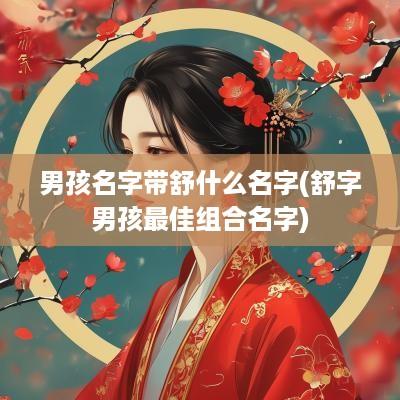 男孩名字带舒什么名字(舒字男孩最佳组合名字)