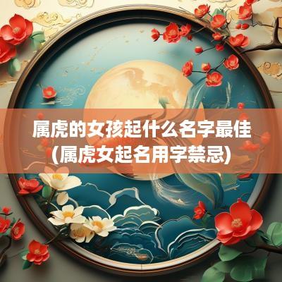 属虎的女孩起什么名字最佳(属虎女起名用字禁忌)
