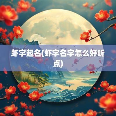 虾字起名(虾字名字怎么好听点)