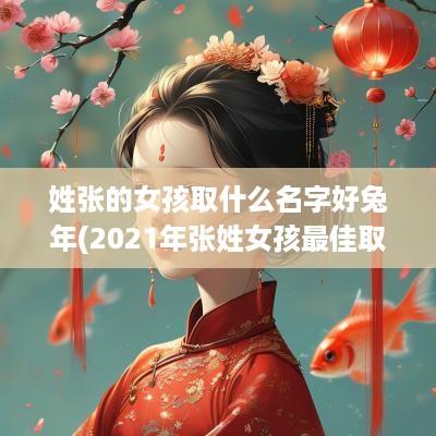 姓张的女孩取什么名字好蛇年(2025年张姓女孩最佳取名免费)