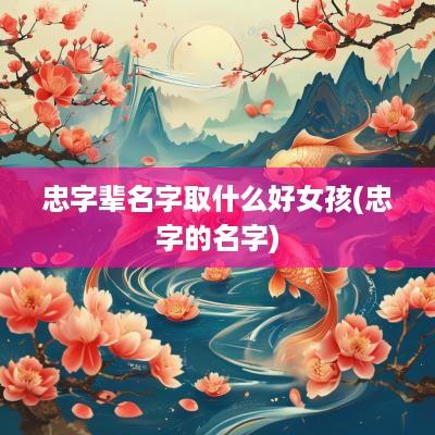 忠字辈名字取什么好女孩(忠字的名字)