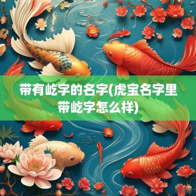 带有屹字的名字(虎宝名字里带屹字怎么样)