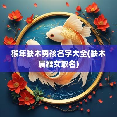 猴年缺木男孩名字大全(缺木属猴女取名)