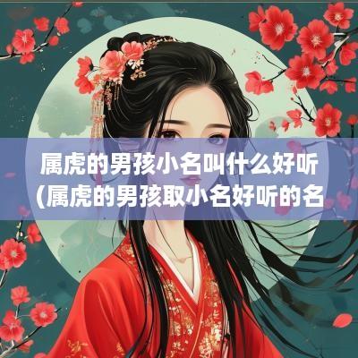 属虎的男孩小名叫什么好听(属虎的男孩取小名好听的名字)